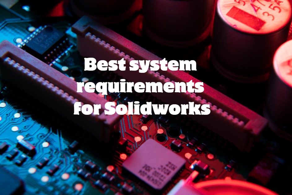 Best system requirements for Solidworks